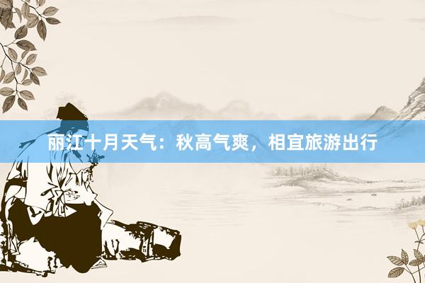 丽江十月天气：秋高气爽，相宜旅游出行