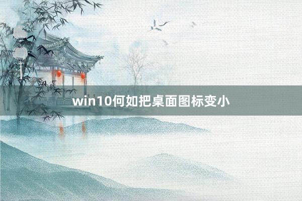win10何如把桌面图标变小