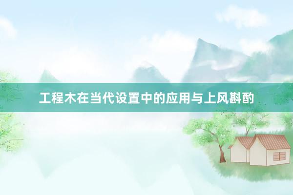 工程木在当代设置中的应用与上风斟酌