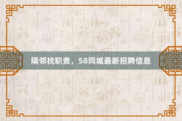隔邻找职责，58同城最新招聘信息